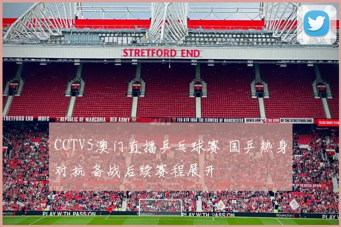 CCTV5澳门直播乒乓球赛 国乒热身对抗 备战后续赛程展开