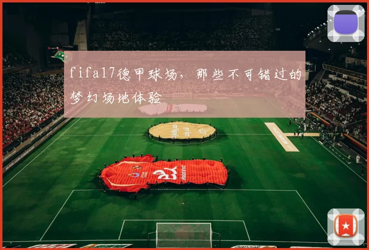 fifa17德甲球场，那些不可错过的梦幻场地体验