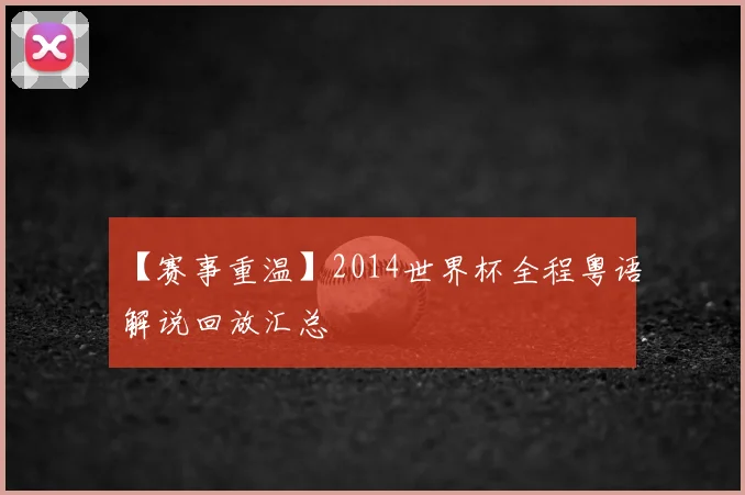【赛事重温】2014世界杯全程粤语解说回放汇总