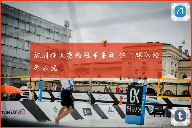 欧洲杯决赛赔冠率最新 热门球队赔率占优