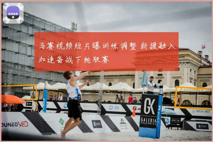 马赛视频短片曝训练调整 新援融入加速备战下轮联赛