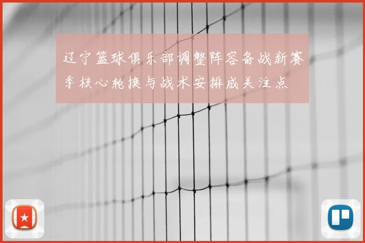 辽宁篮球俱乐部调整阵容备战新赛季核心轮换与战术安排成关注点