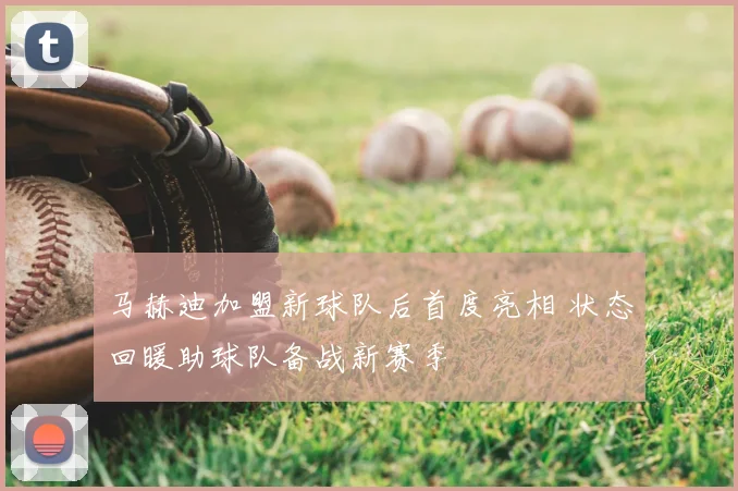 马赫迪加盟新球队后首度亮相 状态回暖助球队备战新赛季