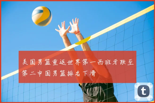 美国男篮重返世界第一西班牙跌至第二中国男篮排名下滑