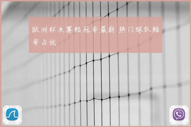 欧洲杯决赛赔冠率最新 热门球队赔率占优