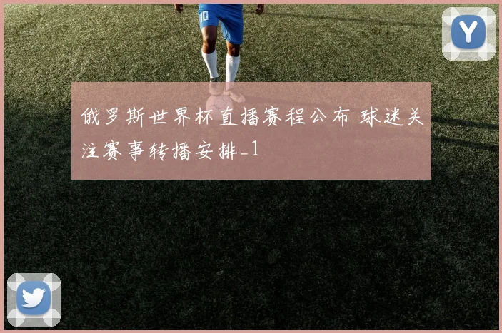 俄罗斯世界杯直播赛程公布 球迷关注赛事转播安排_1