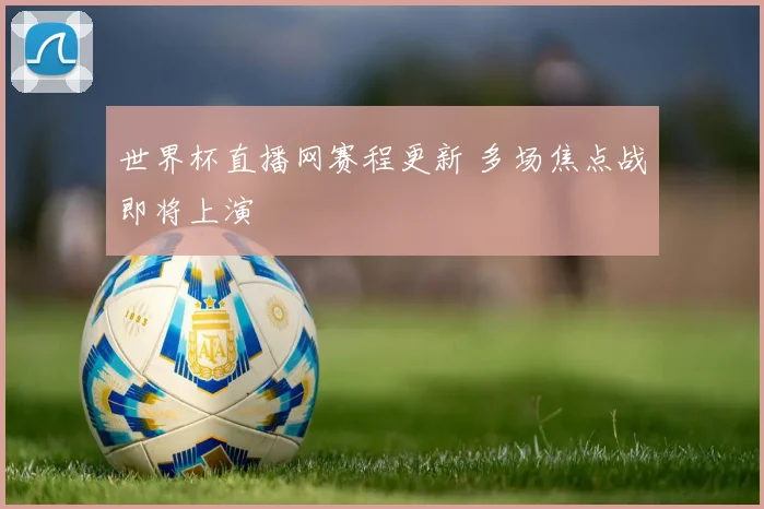 世界杯直播网赛程更新 多场焦点战即将上演