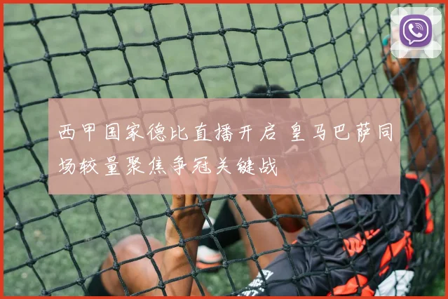 西甲国家德比直播开启 皇马巴萨同场较量聚焦争冠关键战