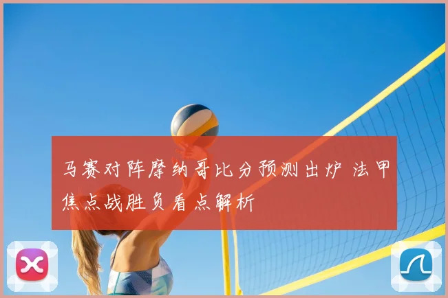 马赛对阵摩纳哥比分预测出炉 法甲焦点战胜负看点解析