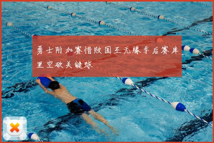 勇士附加赛惜败国王无缘季后赛库里空砍关键球