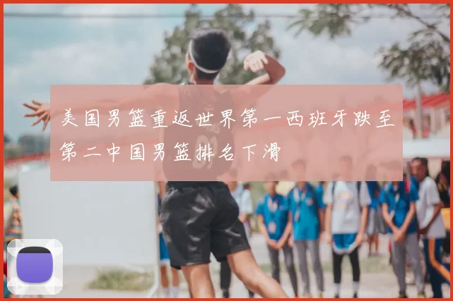 美国男篮重返世界第一西班牙跌至第二中国男篮排名下滑