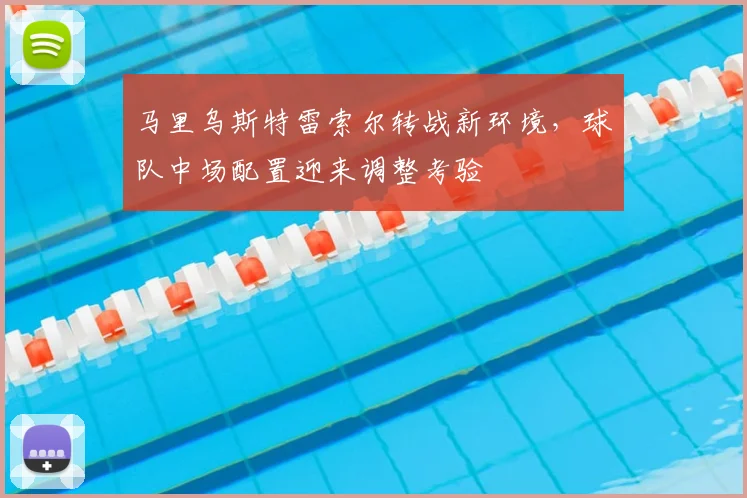马里乌斯特雷索尔转战新环境,球队中场配置迎来调整考验