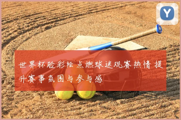 世界杯脸彩绘点燃球迷观赛热情 提升赛事氛围与参与感