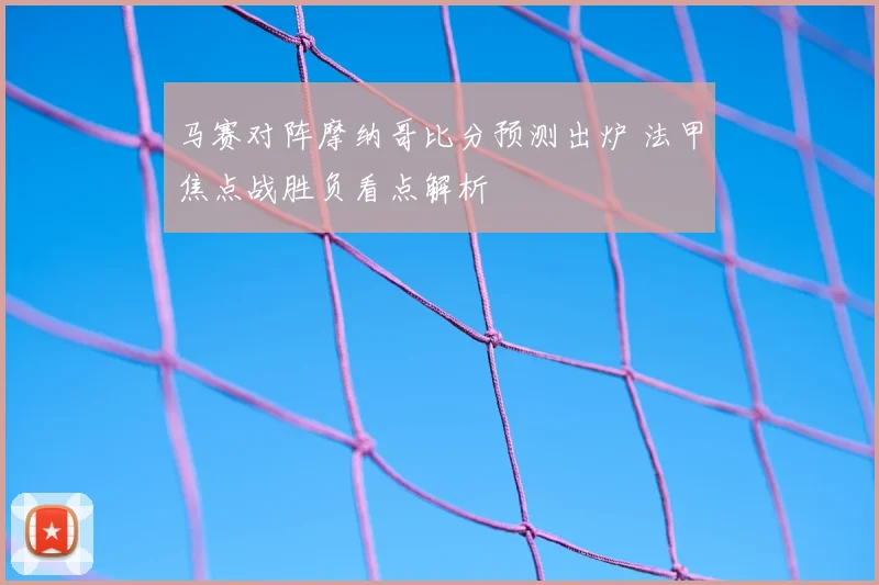 马赛对阵摩纳哥比分预测出炉 法甲焦点战胜负看点解析