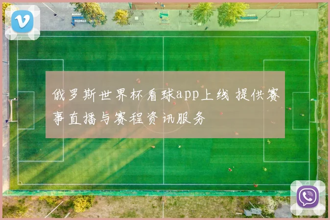 俄罗斯世界杯看球app上线 提供赛事直播与赛程资讯服务